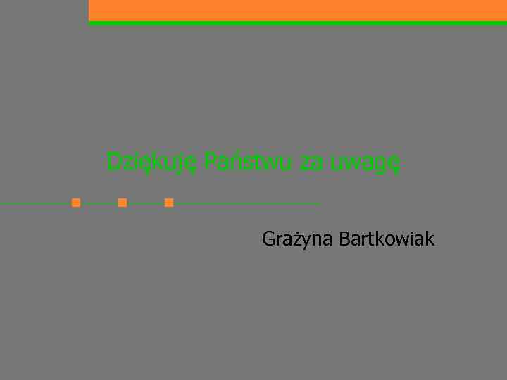 Dziękuję Państwu za uwagę Grażyna Bartkowiak 