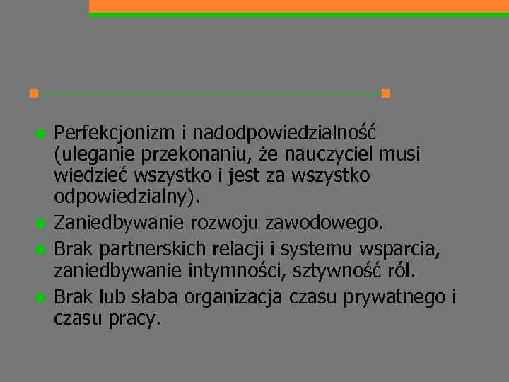 n n Perfekcjonizm i nadodpowiedzialność (uleganie przekonaniu, że nauczyciel musi wiedzieć wszystko i jest