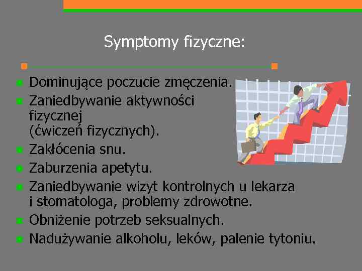 Symptomy fizyczne: n n n n Dominujące poczucie zmęczenia. Zaniedbywanie aktywności fizycznej (ćwiczeń fizycznych).