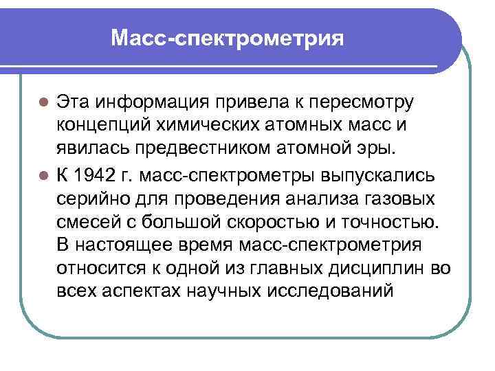 Масс-спектрометрия Эта информация привела к пересмотру концепций химических атомных масс и явилась предвестником атомной