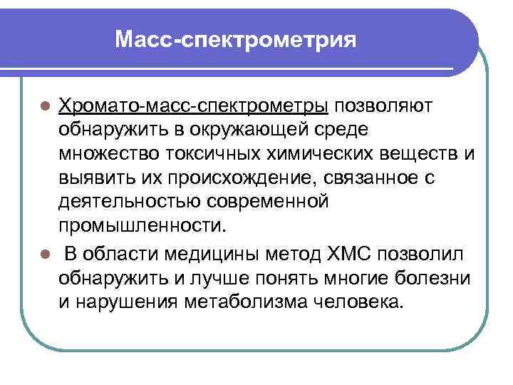 Масс-спектрометрия Хромато-масс-спектрометры позволяют обнаружить в окружающей среде множество токсичных химических веществ и выявить их