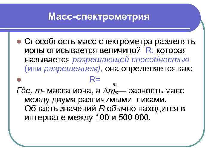 Масс-спектрометрия Способность масс-спектрометра разделять ионы описывается величиной R, которая называется разрешающей способностью (или разрешением),