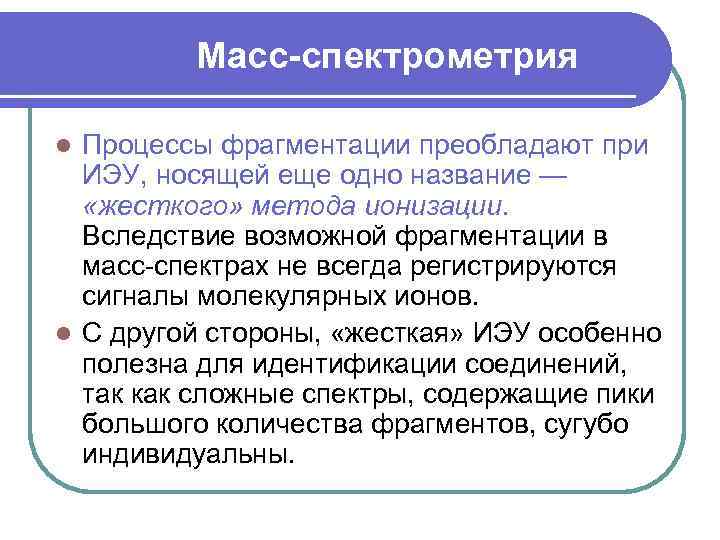 Масс-спектрометрия Процессы фрагментации преобладают при ИЭУ, носящей еще одно название — «жесткого» метода ионизации.