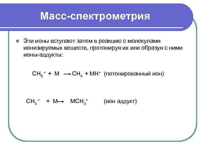 Масс-спектрометрия l Эти ионы вступают затем в реакцию с молекулами ионизируемых веществ, протонируя их