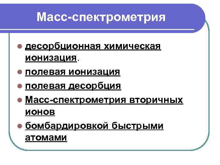 Масс-спектрометрия l десорбционная химическая ионизация. l полевая ионизация l полевая десорбция l Масс-спектрометрия вторичных