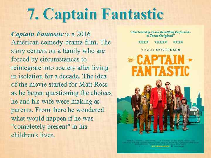 7. Captain Fantastic is a 2016 American comedy-drama film. The story centers on a