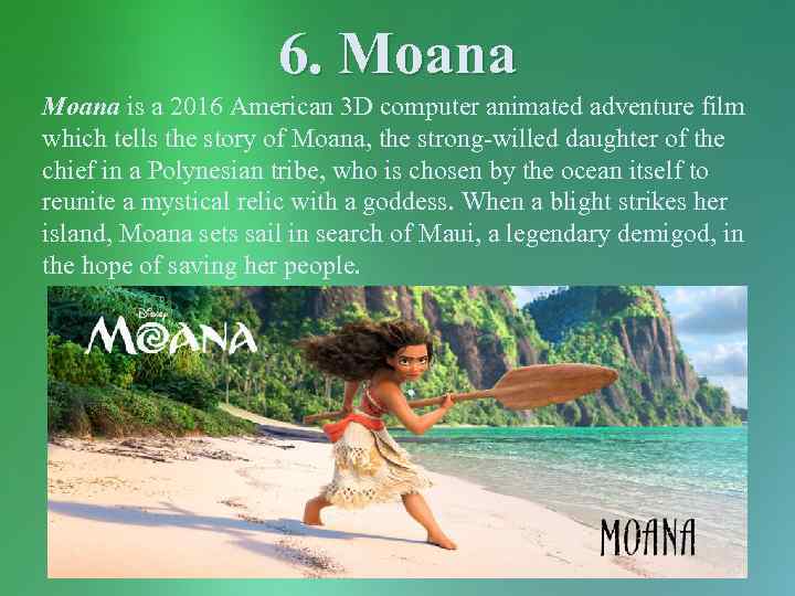 6. Moana is a 2016 American 3 D computer animated adventure film which tells