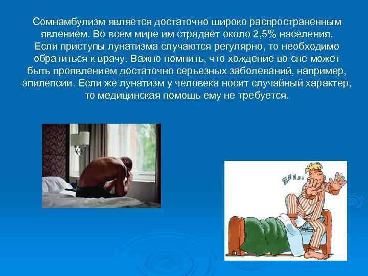 Сомнамбулизм является достаточно широко распространенным явлением. Во всем мире им страдает около 2, 5%