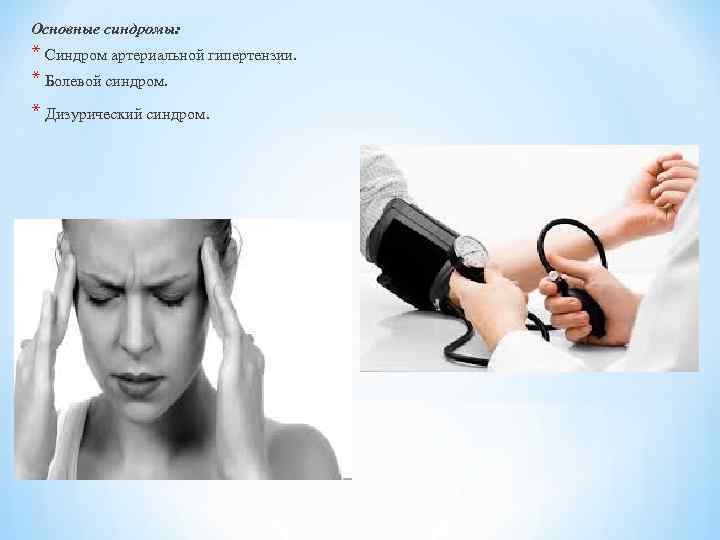 Основные синдромы: * Синдром артериальной гипертензии. * Болевой синдром. * Дизурический синдром. 