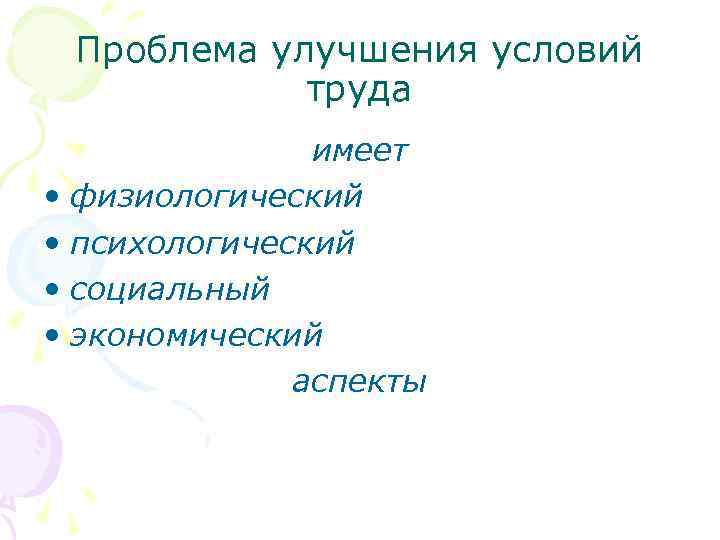 Проблема улучшения условий труда имеет • физиологический • психологический • социальный • экономический аспекты