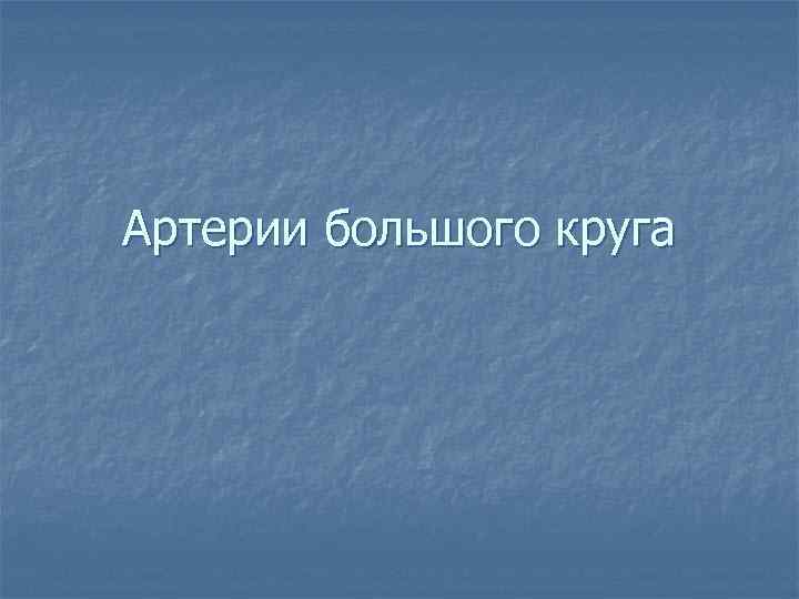 Артерии большого круга 