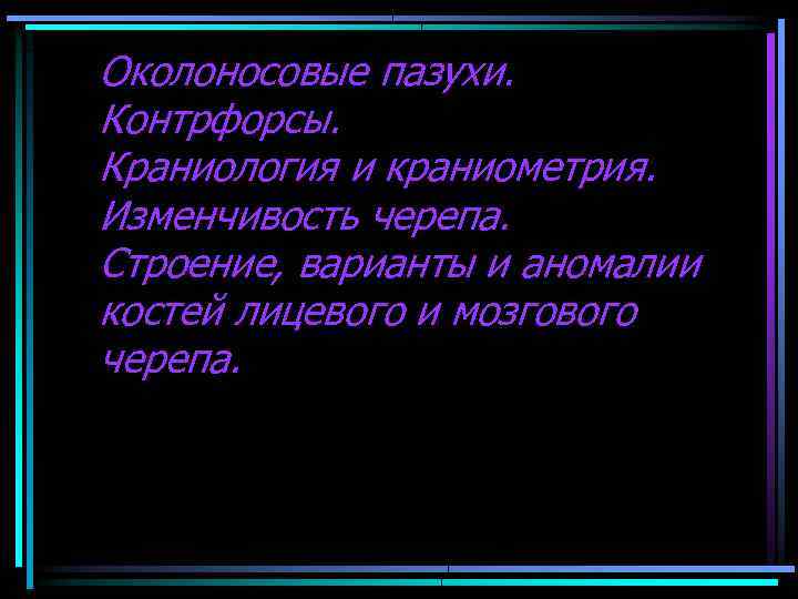 Околоносовые пазухи. Контрфорсы. Краниология и краниометрия. Изменчивость черепа. Строение, варианты и аномалии костей лицевого