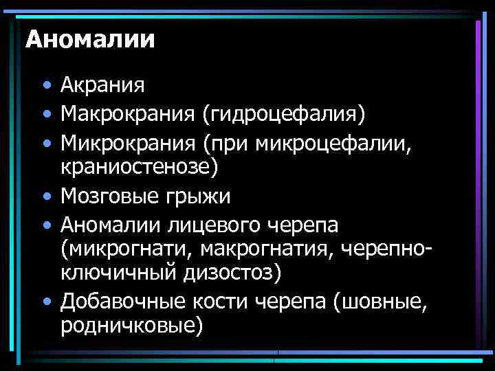 Аномалии • Акрания • Макрокрания (гидроцефалия) • Микрокрания (при микроцефалии, краниостенозе) • Мозговые грыжи