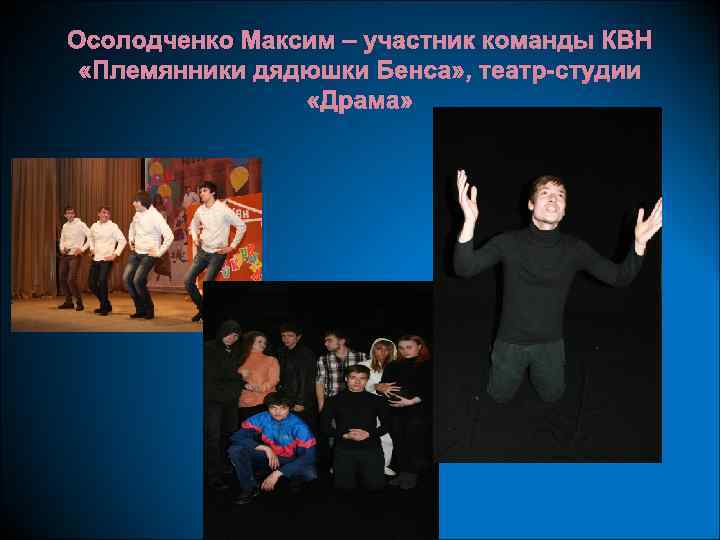 Осолодченко Максим – участник команды КВН «Племянники дядюшки Бенса» , театр-студии «Драма» 
