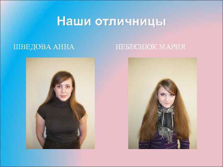 Наши отличницы ШВЕДОВА АННА НЕБЕСНЮК МАРИЯ 