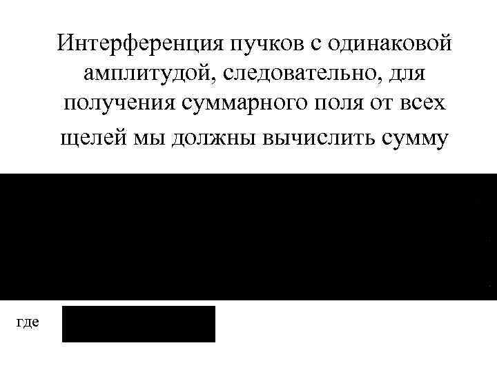 Интерференция пучков с одинаковой амплитудой, следовательно, для получения суммарного поля от всех щелей мы