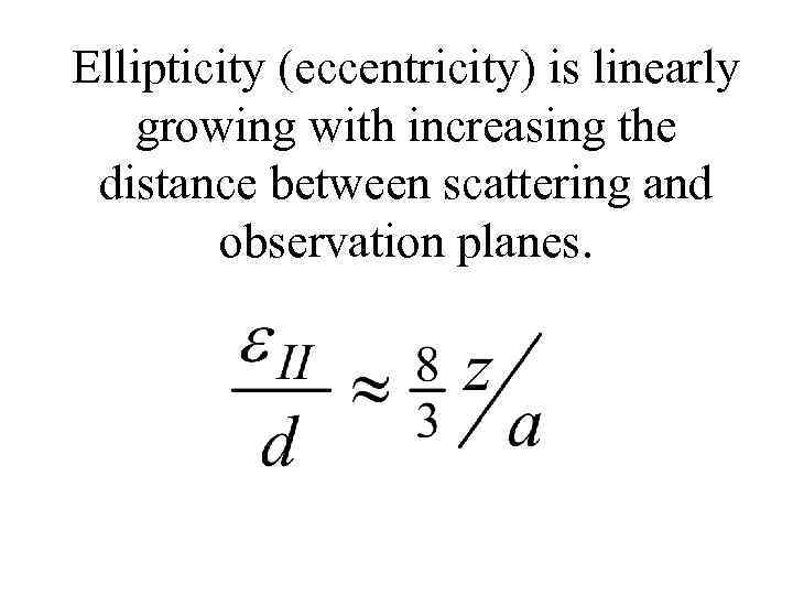 Ellipticity (eccentricity) is linearly growing with increasing the distance between scattering and observation planes.