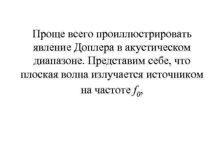 Проще всего проиллюстрировать явление Доплера в акустическом диапазоне. Представим себе, что плоская волна излучается