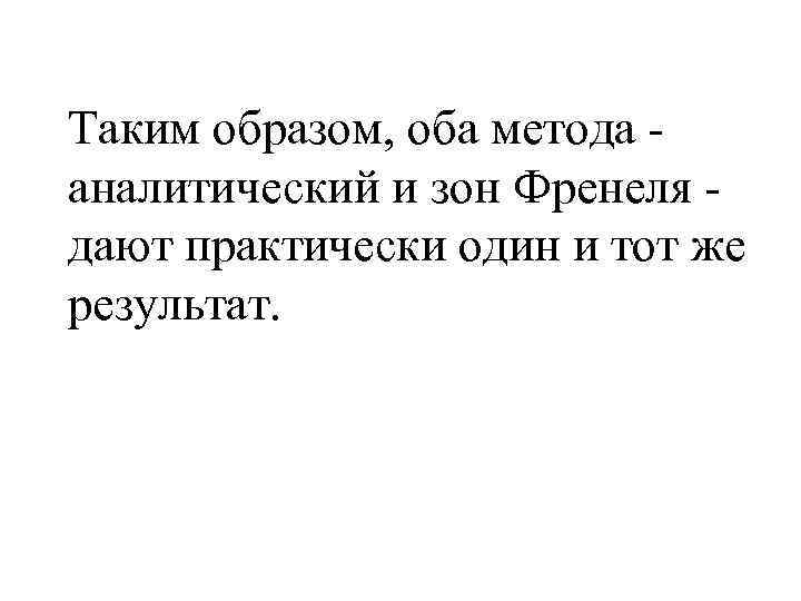 Таким образом, оба метода аналитический и зон Френеля дают практически один и тот же