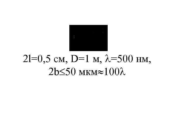 2 l=0, 5 см, D=1 м, =500 нм, 2 b 50 мкм 100 