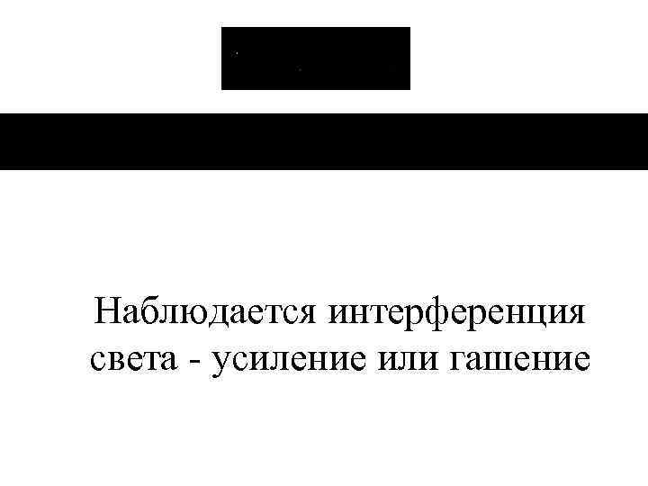 Наблюдается интерференция света - усиление или гашение 