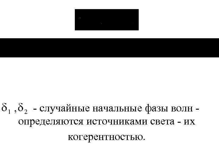 , - случайные начальные фазы волн определяются источниками света - их когерентностью. 