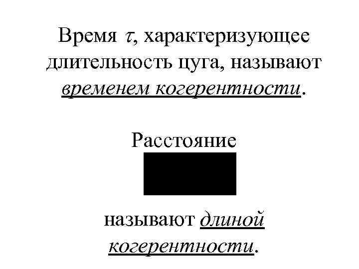 Время , характеризующее длительность цуга, называют временем когерентности. Расстояние называют длиной когерентности. 