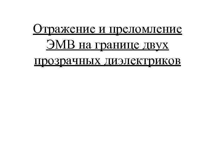 Отражение и преломление ЭМВ на границе двух прозрачных диэлектриков 