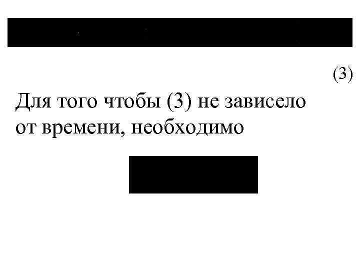 (3) Для того чтобы (3) не зависело от времени, необходимо 