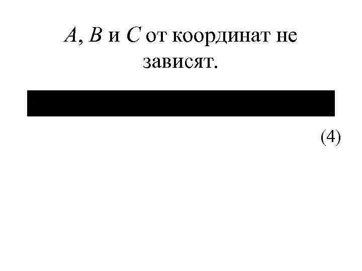 А, В и С от координат не зависят. (4) 