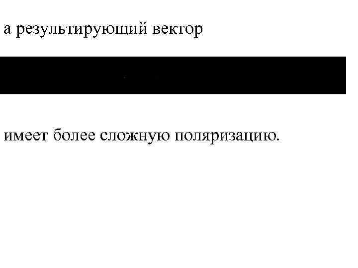 а результирующий вектор имеет более сложную поляризацию. 