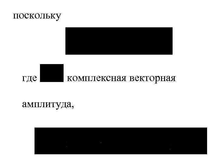 поскольку где комплексная векторная амплитуда, 