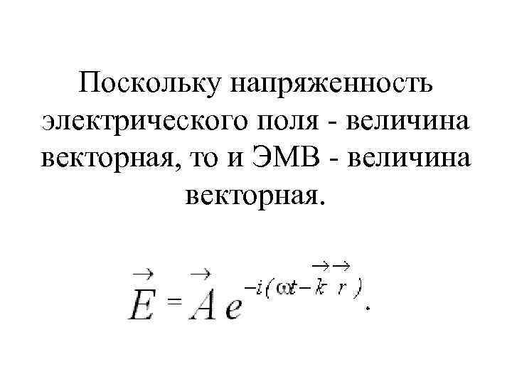 Поскольку напряженность электрического поля - величина векторная, то и ЭМВ - величина векторная. 