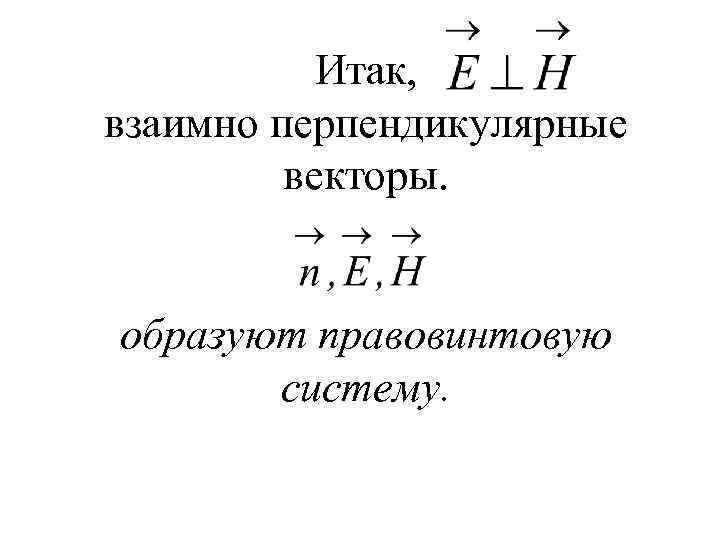 Итак, взаимно перпендикулярные векторы. образуют правовинтовую систему. 