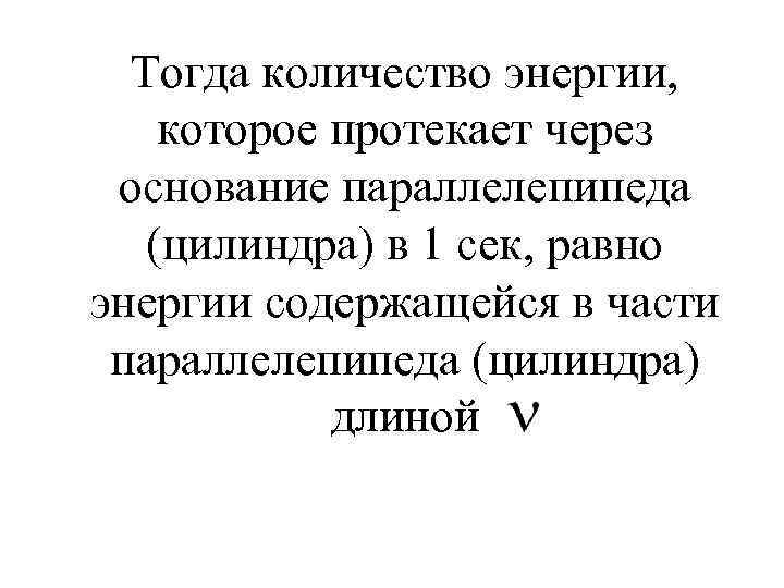 Тогда количество энергии, которое протекает через основание параллелепипеда (цилиндра) в 1 сек, равно энергии