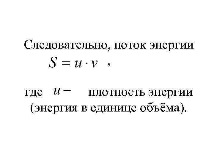 Следовательно, поток энергии , где плотность энергии (энергия в единице объёма). 