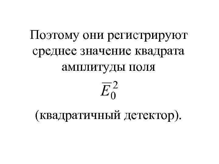 Поэтому они регистрируют среднее значение квадрата амплитуды поля (квадратичный детектор). 
