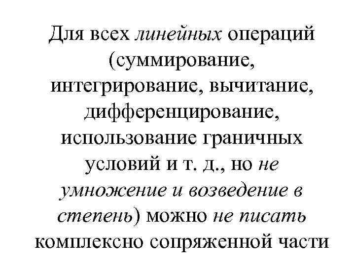 Для всех линейных операций (суммирование, интегрирование, вычитание, дифференцирование, использование граничных условий и т. д.