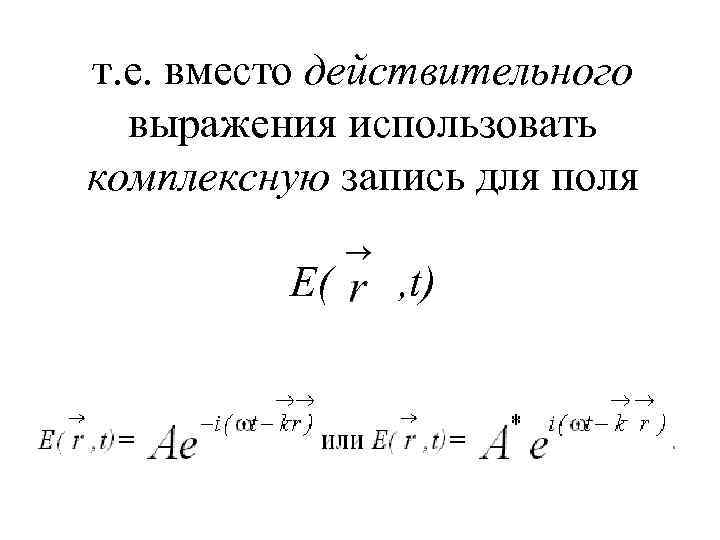 т. е. вместо действительного выражения использовать комплексную запись для поля E( , t) 