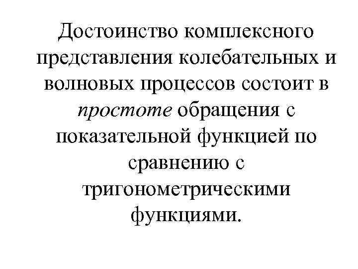 Достоинство комплексного представления колебательных и волновых процессов состоит в простоте обращения с показательной функцией