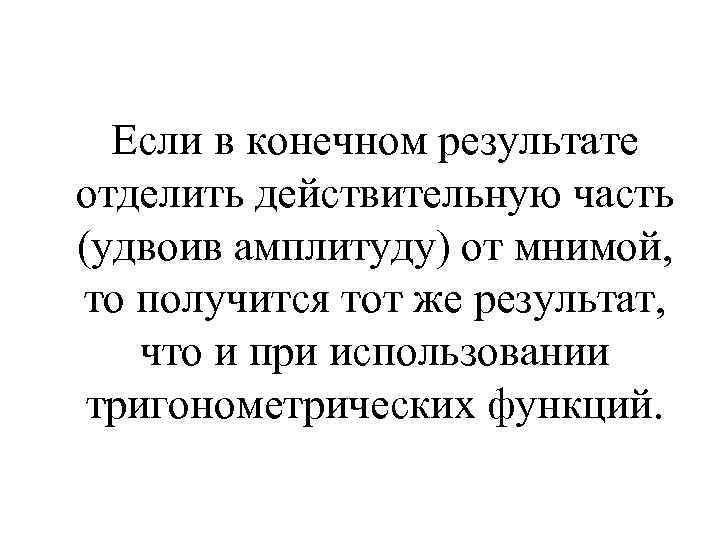 Если в конечном результате отделить действительную часть (удвоив амплитуду) от мнимой, то получится тот
