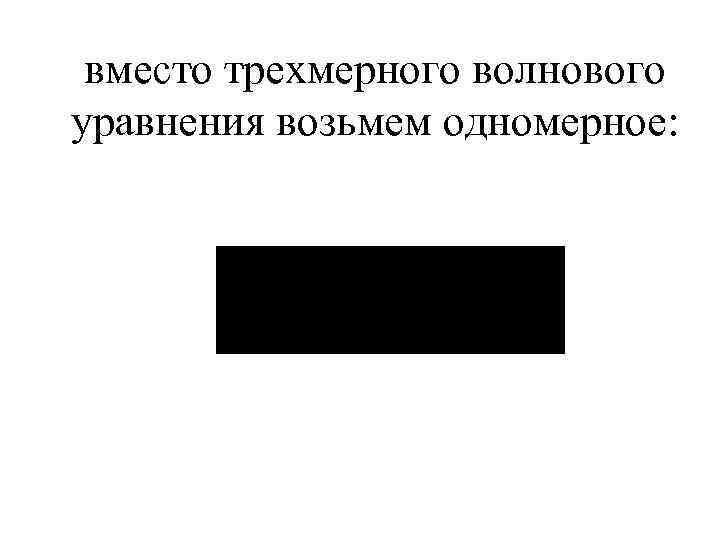 вместо трехмерного волнового уравнения возьмем одномерное: 