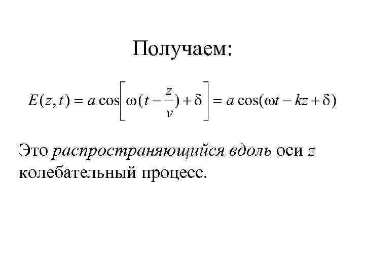 Получаем: Это распространяющийся вдоль оси z колебательный процесс. 