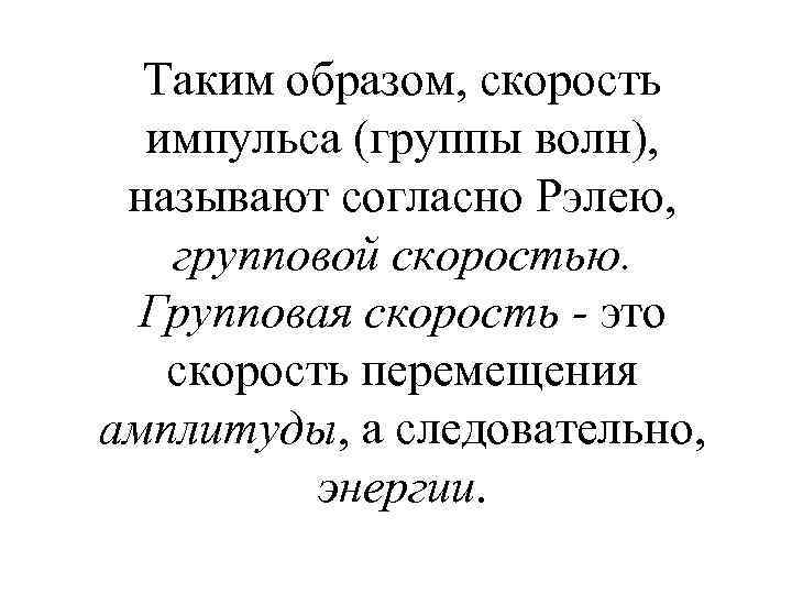 Таким образом, скорость импульса (группы волн), называют согласно Рэлею, групповой скоростью. Групповая скорость -