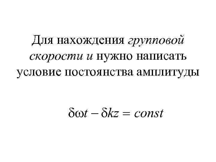 Для нахождения групповой скорости u нужно написать условие постоянства амплитуды 