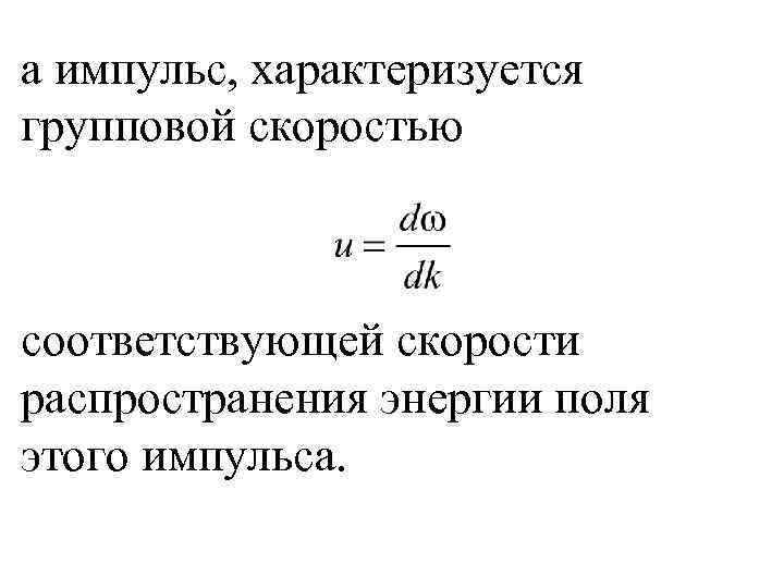 а импульс, характеризуется групповой скоростью соответствующей скорости распространения энергии поля этого импульса. 