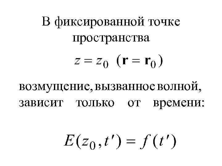 В фиксированной точке пространства возмущение, вызванное волной, зависит только от времени: 