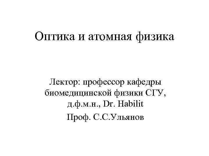 Оптика и атомная физика Лектор: профессор кафедры биомедицинской физики СГУ, д. ф. м. н.