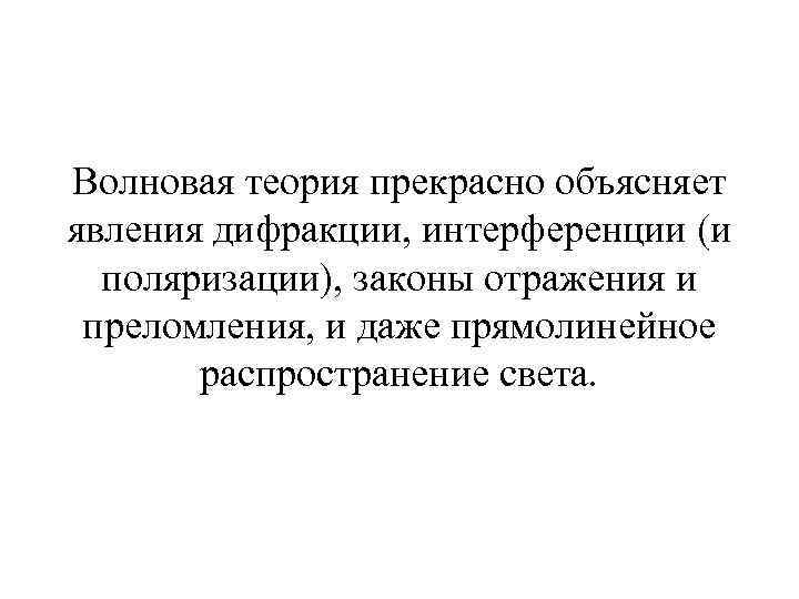 Волновая теория прекрасно объясняет явления дифракции, интерференции (и поляризации), законы отражения и преломления, и