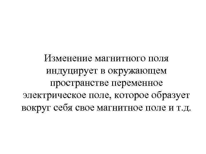 Изменение магнитного поля индуцирует в окружающем пространстве переменное электрическое поле, которое образует вокруг себя